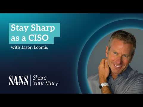 SANS Share Your Story: How a CISO Stays Sharp with Jason Loomis